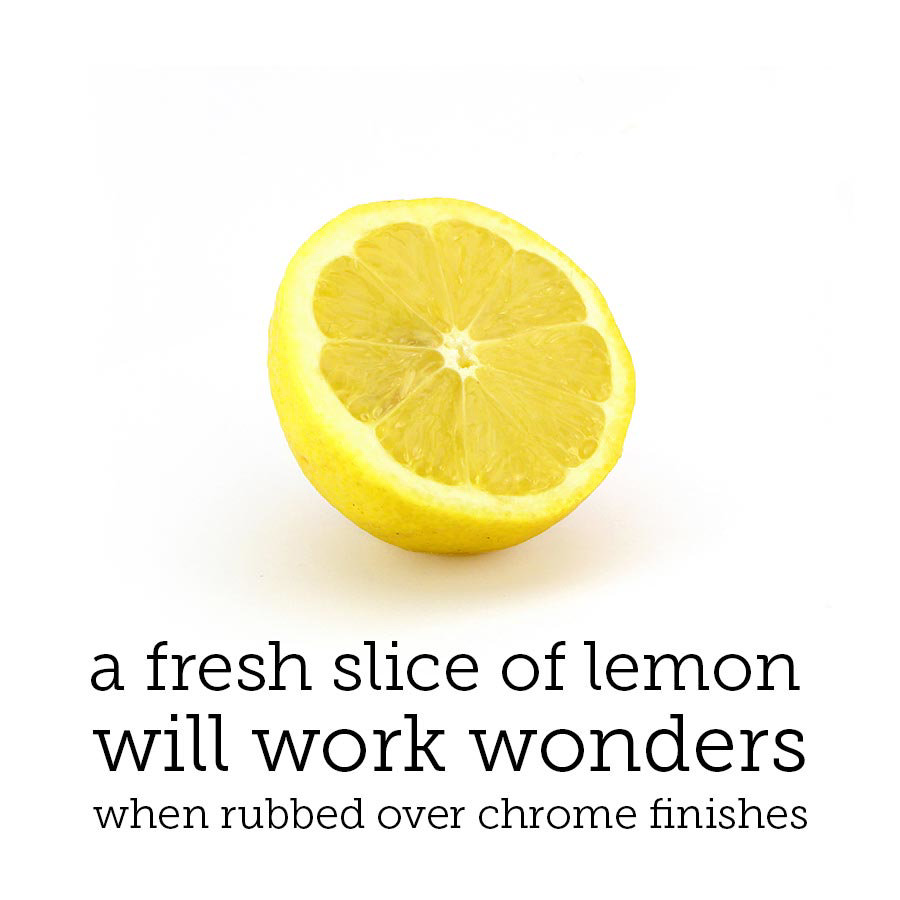 Top tip: a fresh slice of lemon will work wonders when rubbed over chrome finishes